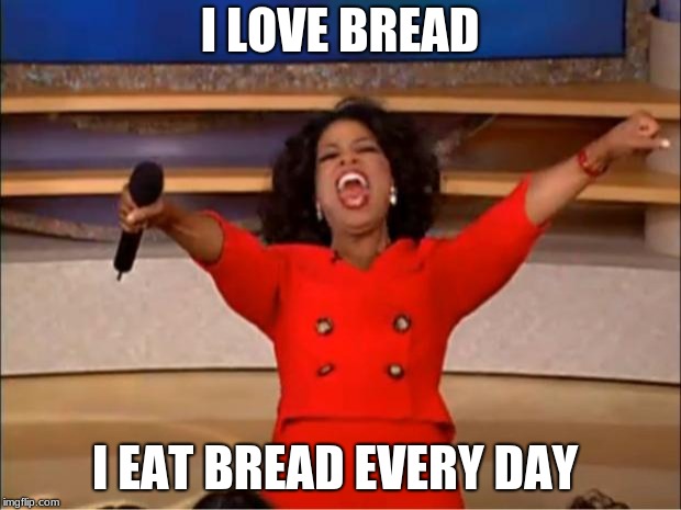 Oprah You Get A | I LOVE BREAD; I EAT BREAD EVERY DAY | image tagged in memes,oprah you get a | made w/ Imgflip meme maker