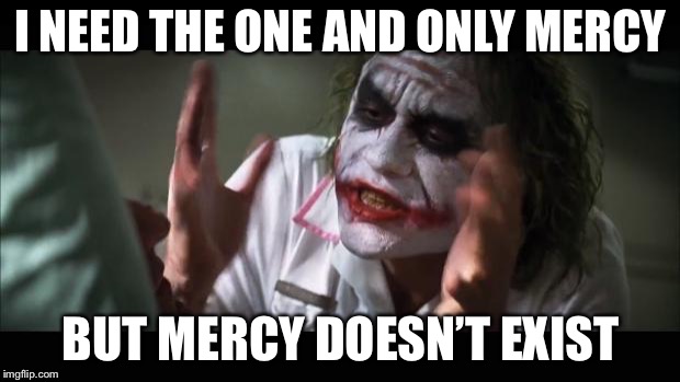 NOOOOOO MERCY WHYYYYYY | I NEED THE ONE AND ONLY MERCY; BUT MERCY DOESN’T EXIST | image tagged in memes,and everybody loses their minds | made w/ Imgflip meme maker