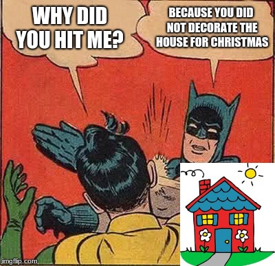 batman mad  | WHY DID YOU HIT ME? BECAUSE YOU DID NOT DECORATE THE HOUSE FOR CHRISTMAS | image tagged in memes,batman slapping robin | made w/ Imgflip meme maker