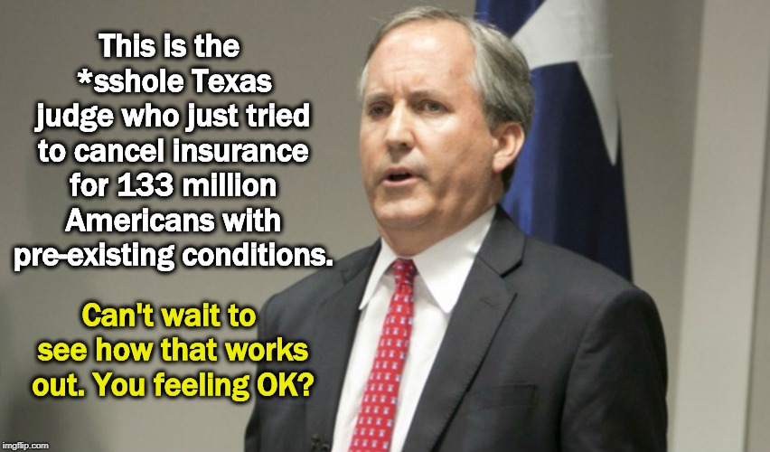 A judge is a lawyer who knows somebody. Judge Reed O'Connor obviously knew a fellow moron. | This is the *sshole Texas judge who just tried to cancel insurance for 133 million Americans with pre-existing conditions. Can't wait to see how that works out. You feeling OK? | image tagged in obamacare,texas,judge,insurance,pre-existing condition,conservative | made w/ Imgflip meme maker
