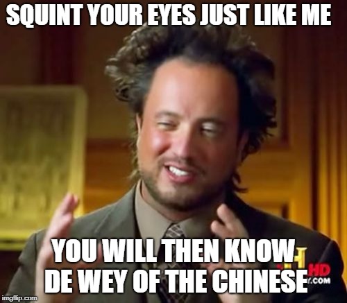 Ancient Aliens Meme | SQUINT YOUR EYES JUST LIKE ME; YOU WILL THEN KNOW DE WEY OF THE CHINESE | image tagged in memes,ancient aliens | made w/ Imgflip meme maker