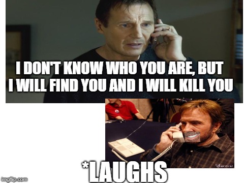 I DON'T KNOW WHO YOU ARE, BUT I WILL FIND YOU AND I WILL KILL YOU; *LAUGHS | image tagged in chuck norris,memes,fun,funny memes,i don't know who you are | made w/ Imgflip meme maker