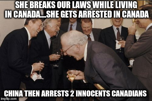 Canada and China | SHE BREAKS OUR LAWS WHILE LIVING IN CANADA....SHE GETS ARRESTED IN CANADA; CHINA THEN ARRESTS 2 INNOCENTS CANADIANS | image tagged in memes,laughing men in suits,canada,china | made w/ Imgflip meme maker