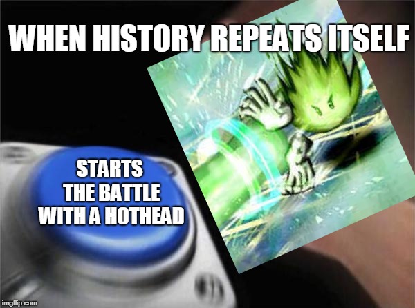 Blank Nut Button | WHEN HISTORY REPEATS ITSELF; STARTS THE BATTLE WITH A HOTHEAD | image tagged in memes,blank nut button | made w/ Imgflip meme maker