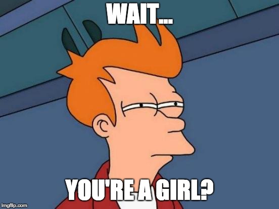 Futurama Fry Meme | WAIT... YOU'RE A GIRL? | image tagged in memes,futurama fry | made w/ Imgflip meme maker