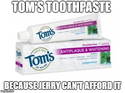 TOM'S TOOTHPASTE; BECAUSE JERRY CAN'T AFFORD IT | image tagged in toothpaste,money,poor | made w/ Imgflip meme maker