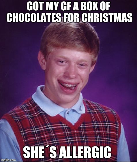 Bad Luck Brian | GOT MY GF A BOX OF CHOCOLATES FOR CHRISTMAS; SHE´S ALLERGIC | image tagged in memes,bad luck brian | made w/ Imgflip meme maker