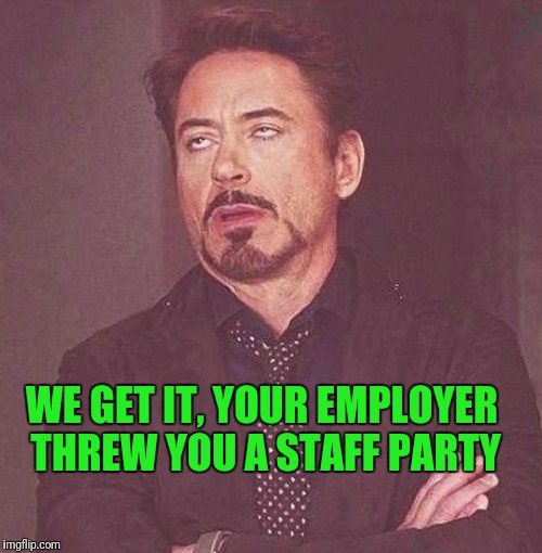 WE GET IT, YOUR EMPLOYER THREW YOU A STAFF PARTY | image tagged in staff | made w/ Imgflip meme maker