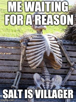 Waiting Skeleton | ME WAITING FOR A REASON; SALT IS VILLAGER | image tagged in memes,waiting skeleton | made w/ Imgflip meme maker