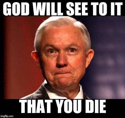 Jeff Sessions | GOD WILL SEE TO IT; THAT YOU DIE | image tagged in jeff sessions | made w/ Imgflip meme maker