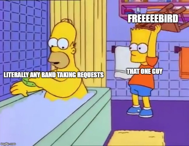 Get Your Lighters Ready | FREEEEEBIRD; THAT ONE GUY; LITERALLY ANY BAND TAKING REQUESTS | image tagged in bart hits homer with chair | made w/ Imgflip meme maker