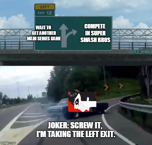 Left Exit 12 Off Ramp Meme | WAIT TO GET ANOTHER MAIN SERIES GAME; COMPETE IN SUPER SMASH BROS; JOKER: SCREW IT, I'M TAKING THE LEFT EXIT. | image tagged in memes,left exit 12 off ramp | made w/ Imgflip meme maker