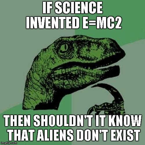 Philosoraptor Meme | IF SCIENCE INVENTED E=MC2; THEN SHOULDN'T IT KNOW THAT ALIENS DON'T EXIST | image tagged in memes,philosoraptor | made w/ Imgflip meme maker