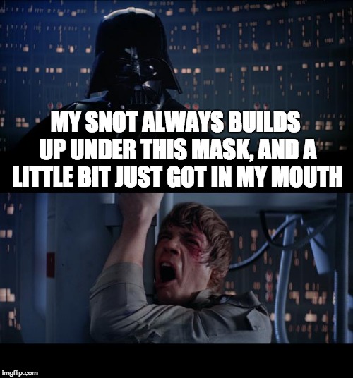 Snot Vader | MY SNOT ALWAYS BUILDS UP UNDER THIS MASK, AND A LITTLE BIT JUST GOT IN MY MOUTH | image tagged in memes,star wars no,snot,darth vader,star wars,science | made w/ Imgflip meme maker