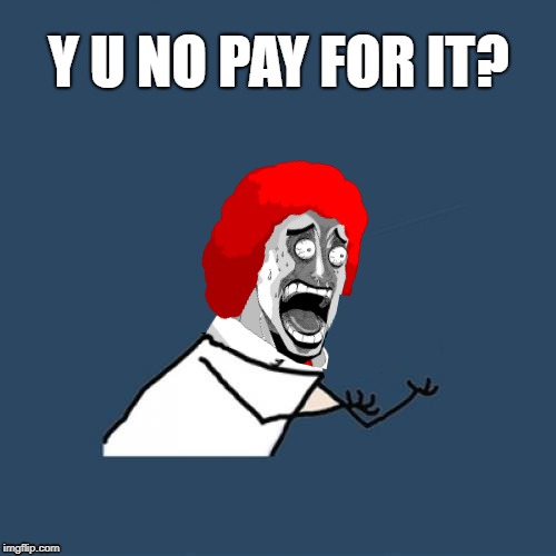 Y U NO PAY FOR IT? | made w/ Imgflip meme maker