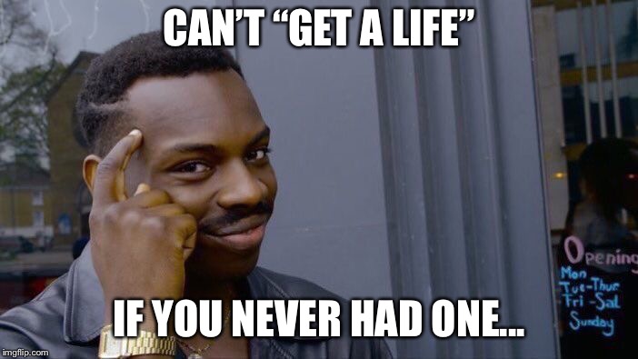 Roll Safe Think About It Meme | CAN’T “GET A LIFE”; IF YOU NEVER HAD ONE... | image tagged in memes,roll safe think about it | made w/ Imgflip meme maker