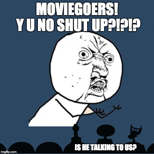 MEME SIGN! | MOVIEGOERS! Y U NO SHUT UP?!?!? IS HE TALKING TO US? | image tagged in memes,y u no,mst3k | made w/ Imgflip meme maker