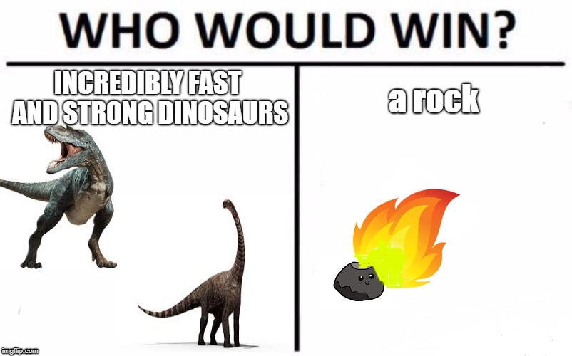 Man,Dinos Had It Tough.  | INCREDIBLY FAST AND STRONG DINOSAURS; a rock | image tagged in memes,who would win,rock,firey boi,dino boi | made w/ Imgflip meme maker