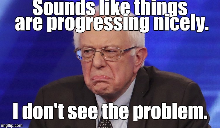 Sounds like things are progressing nicely. I don't see the problem. | made w/ Imgflip meme maker