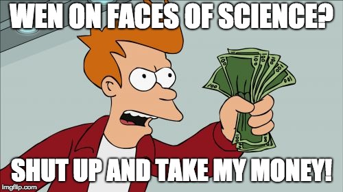 Shut Up And Take My Money Fry Meme |  WEN ON FACES OF SCIENCE? SHUT UP AND TAKE MY MONEY! | image tagged in memes,shut up and take my money fry | made w/ Imgflip meme maker