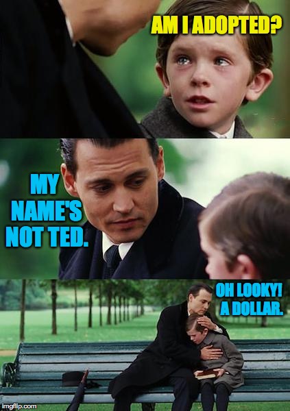 I never noticed before how much Johnny looks like Bill Murray | AM I ADOPTED? MY NAME'S NOT TED. OH LOOKY!  A DOLLAR. | image tagged in memes,finding neverland,johnny depp,bill murray | made w/ Imgflip meme maker