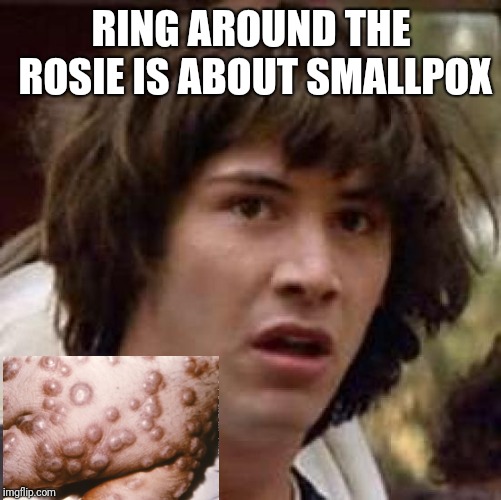 Conspiracy Keanu Meme | RING AROUND THE ROSIE IS ABOUT SMALLPOX | image tagged in memes,conspiracy keanu | made w/ Imgflip meme maker