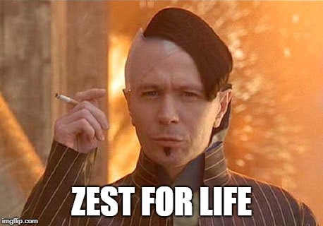 zest for life | ZEST FOR LIFE | image tagged in memes,zorg | made w/ Imgflip meme maker