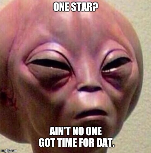 ONE STAR? AIN'T NO ONE GOT TIME FOR DAT. | made w/ Imgflip meme maker