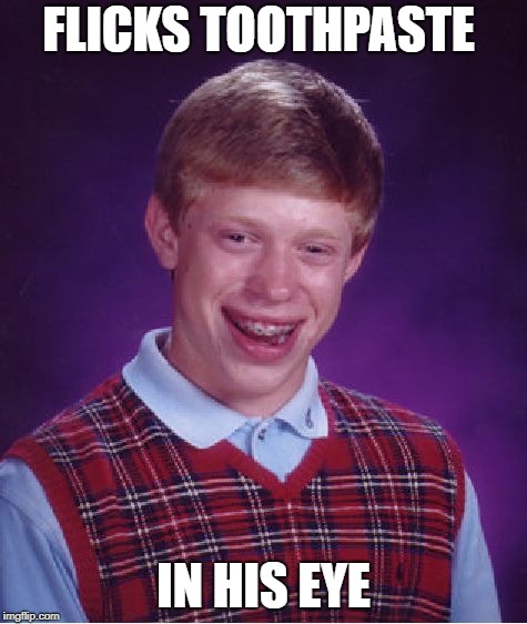 Bad Luck Brian Meme | FLICKS TOOTHPASTE IN HIS EYE | image tagged in memes,bad luck brian | made w/ Imgflip meme maker