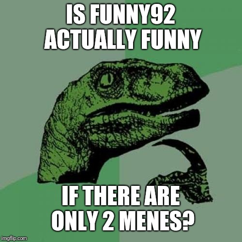 Philosoraptor | IS FUNNY92 ACTUALLY FUNNY; IF THERE ARE ONLY 2 MENES? | image tagged in memes,philosoraptor | made w/ Imgflip meme maker