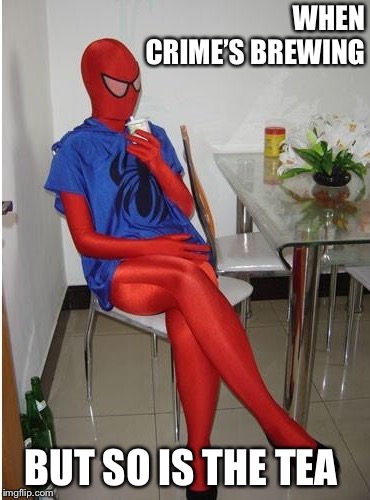 WHEN CRIME’S BREWING; BUT SO IS THE TEA | image tagged in spiderman,superhero,tea | made w/ Imgflip meme maker