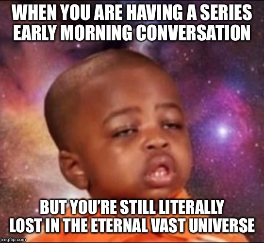 Lost in space | WHEN YOU ARE HAVING A SERIES EARLY MORNING CONVERSATION; BUT YOU’RE STILL LITERALLY LOST IN THE ETERNAL VAST UNIVERSE | image tagged in space,high | made w/ Imgflip meme maker