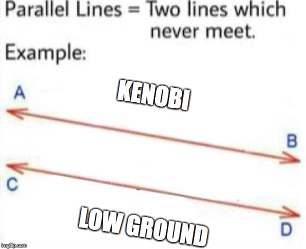 Parallel Lines | KENOBI; LOW GROUND | image tagged in parallel lines | made w/ Imgflip meme maker