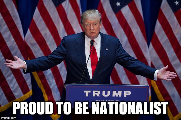 Donald Trump | PROUD TO BE NATIONALIST | image tagged in donald trump | made w/ Imgflip meme maker
