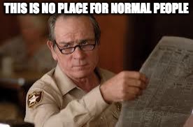 THIS IS NO PLACE FOR NORMAL PEOPLE | made w/ Imgflip meme maker