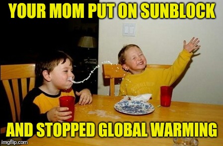 Yo Mamas So Fat Meme | YOUR MOM PUT ON SUNBLOCK; AND STOPPED GLOBAL WARMING | image tagged in memes,yo mamas so fat | made w/ Imgflip meme maker