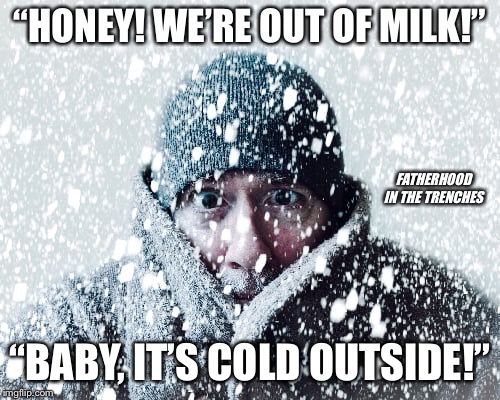 The Married Version | “HONEY! WE’RE OUT OF MILK!”; FATHERHOOD IN THE TRENCHES; “BABY, IT’S COLD OUTSIDE!” | image tagged in baby its cold outside,marriage,parenting | made w/ Imgflip meme maker