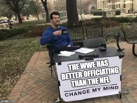 Change My Mind Meme | THE WWE HAS BETTER OFFICIATING THAN THE NFL | image tagged in change my mind | made w/ Imgflip meme maker