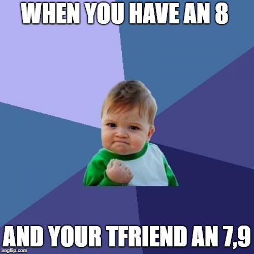 HAHAA, IM SMARTER!! | WHEN YOU HAVE AN 8; AND YOUR TFRIEND AN 7,9 | image tagged in memes,success kid | made w/ Imgflip meme maker