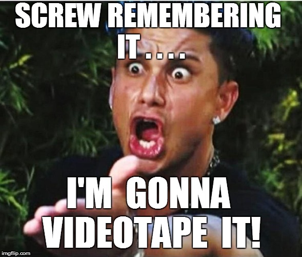 SCREW REMEMBERING IT . . . . I'M 
GONNA VIDEOTAPE  IT! | made w/ Imgflip meme maker