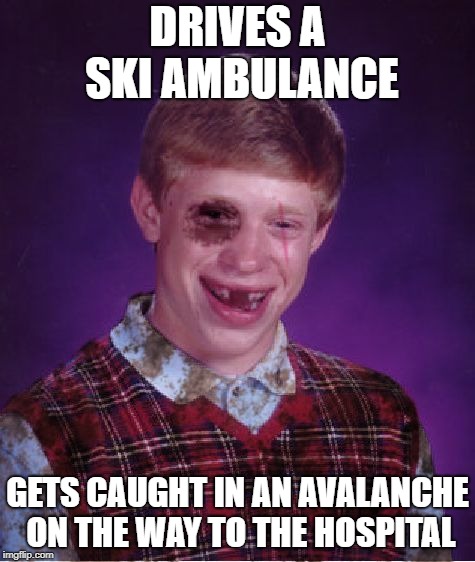 Beat-up Bad Luck Brian | DRIVES A SKI AMBULANCE GETS CAUGHT IN AN AVALANCHE ON THE WAY TO THE HOSPITAL | image tagged in beat-up bad luck brian | made w/ Imgflip meme maker