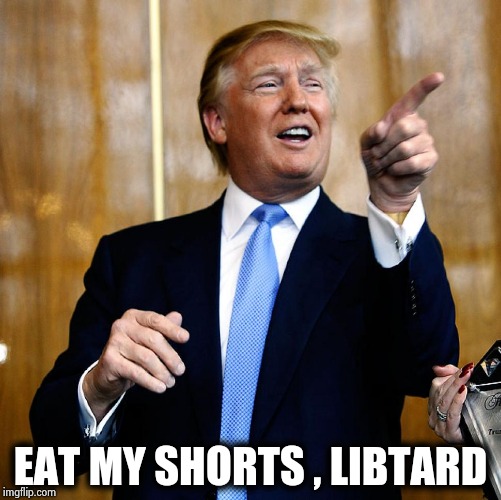 Donal Trump Birthday | EAT MY SHORTS , LIBTARD | image tagged in donal trump birthday | made w/ Imgflip meme maker