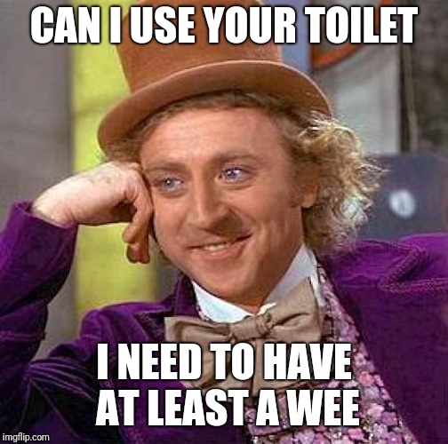 Creepy Condescending Wonka Meme | CAN I USE YOUR TOILET; I NEED TO HAVE AT LEAST A WEE | image tagged in memes,creepy condescending wonka | made w/ Imgflip meme maker