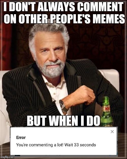 Never shuts up | I DON'T ALWAYS COMMENT ON OTHER PEOPLE'S MEMES; BUT WHEN I DO | image tagged in memes,the most interesting man in the world,funny,funny memes,comments | made w/ Imgflip meme maker