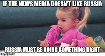 Shrugging kid | IF THE NEWS MEDIA DOESN'T LIKE RUSSIA RUSSIA MUST BE DOING SOMETHING RIGHT | image tagged in shrugging kid | made w/ Imgflip meme maker