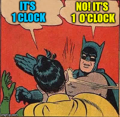Batman asks Robin what time is it, not how many clocks there are | IT'S    1 CLOCK; NO! IT'S 1  O'CLOCK | image tagged in memes,batman slapping robin,clock,time,words,matter | made w/ Imgflip meme maker