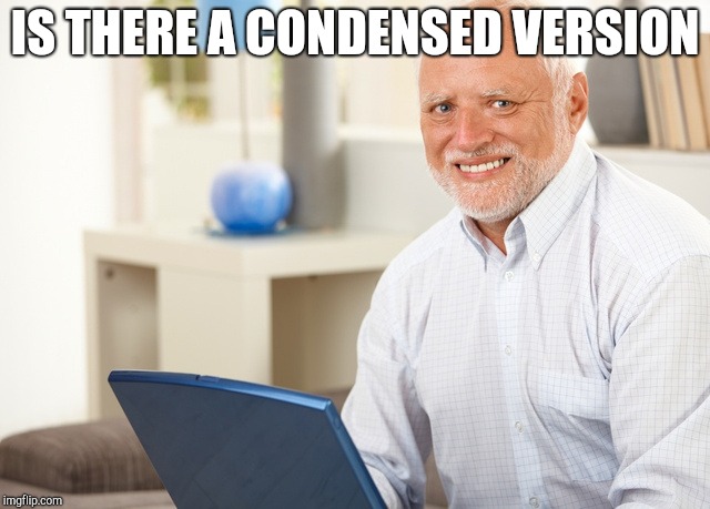 Fake Smile Grandpa | IS THERE A CONDENSED VERSION | image tagged in fake smile grandpa | made w/ Imgflip meme maker