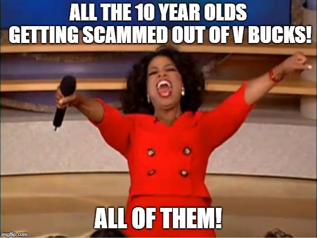 Oprah You Get A Meme | ALL THE 10 YEAR OLDS GETTING SCAMMED OUT OF V BUCKS! ALL OF THEM! | image tagged in memes,oprah you get a | made w/ Imgflip meme maker