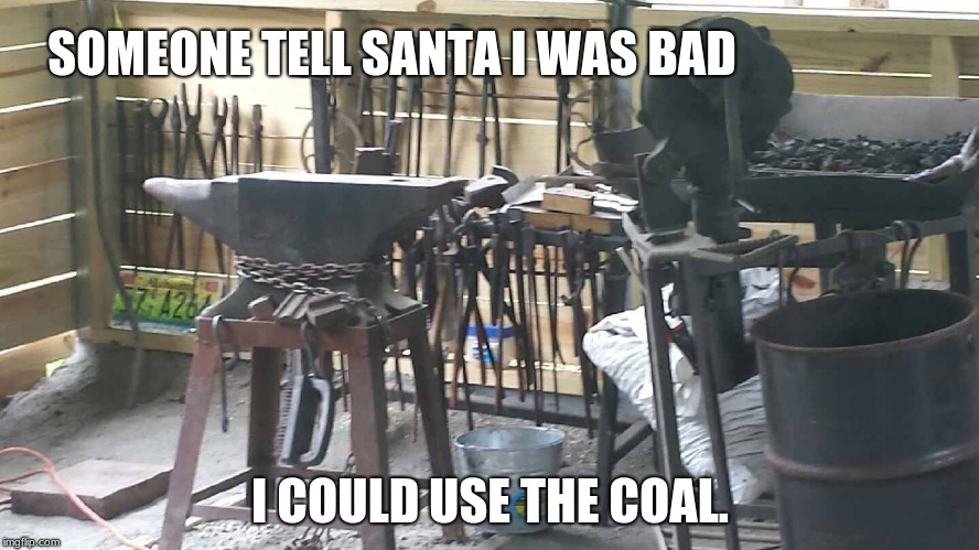 A bad blacksmith is a happy blacksmith | SOMEONE TELL SANTA I WAS BAD; I COULD USE THE COAL. | image tagged in blacksmith forge,coal for christmas,anvil,blower,forge | made w/ Imgflip meme maker