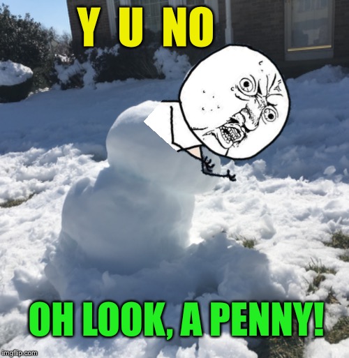 Y U Snow ⛄️  | Y  U  NO; OH LOOK, A PENNY! | image tagged in memes,y u no,snowman,oh look a penny,oh look emoji work in titles,melting | made w/ Imgflip meme maker